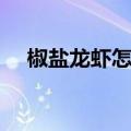 椒盐龙虾怎么做好吃又简单（椒盐龙虾）