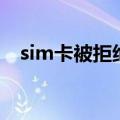 sim卡被拒绝是什么意思（sim卡被拒绝）