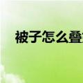 被子怎么叠好看 花样（被子怎么叠好看）