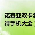 诺基亚双卡怎么设置网络设置（诺基亚双卡双待手机大全）