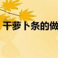 干萝卜条的做法大全家常（干萝卜条的做法）