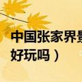 中国张家界景点好玩吗现在（中国张家界景点好玩吗）