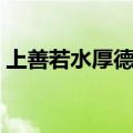 上善若水厚德载物出处（上善若水厚德载物）