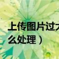 上传图片过大怎么修改尺寸（上传图片太大怎么处理）
