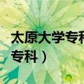 太原大学专科的录取分数线是多少（太原大学专科）