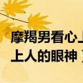 摩羯男看心上人的眼神什么意思（摩羯男看心上人的眼神）