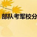 部队考军校分数线多少（部队考军校分数线）