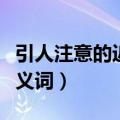 引人注意的近义词义词是什么（引人注意的近义词）