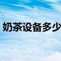 奶茶设备多少钱一台（奶茶设备一套多少钱）