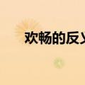 欢畅的反义词是什么（欢畅的反义词）