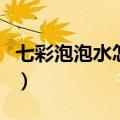 七彩泡泡水怎么制作（七彩泡泡水的制作方法）