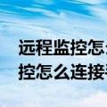 远程监控怎么连接手机需要费用吗?（远程监控怎么连接手机）