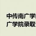 中传南广学院分数线2020（中国传媒大学南广学院录取分数线）