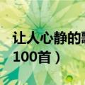 让人心静的歌曲100首歌词（让人心静的歌曲100首）