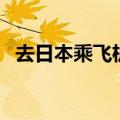 去日本乘飞机注意事项（乘飞机注意事项）
