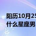 阳历10月25日是什么星座男（十月二十五是什么星座男）