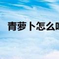 青萝卜怎么吃通便效果好（青萝卜怎么吃）