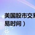 美国股市交易时间是几点到几点（美国股市交易时间）