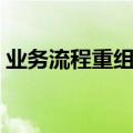 业务流程重组导致的结果是（业务流程重组）