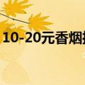 10-20元香烟推荐（10元到20元的香烟排行）