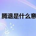 腾退是什么意思百度文库（腾退是什么意思）