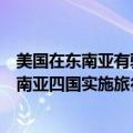 美国在东南亚有驻军或协议允许驻军的国家有哪些（美国对南亚四国实施旅行禁令）