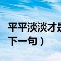 平平淡淡才是真下一句对联（平平淡淡才是真下一句）