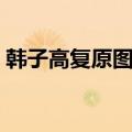 韩子高复原图到底哪张（韩子高尸骨复原图）