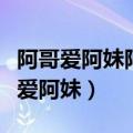 阿哥爱阿妹阿妹心儿醉是哪首歌的歌词（阿哥爱阿妹）