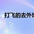 打飞的去外地存款（打飞打多长时间正常）