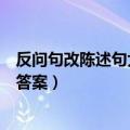 反问句改陈述句大全及答案六年级（反问句改陈述句大全及答案）