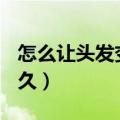怎么让头发变长3天内（头发长长10厘米要多久）