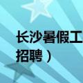 长沙暑假工招聘16岁包吃包住（长沙暑假工招聘）