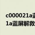 c000021a蓝屏解救方法win7台式（c000021a蓝屏解救方法）