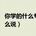 你学的什么专业用英语怎么说（专业用英语怎么说）