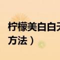 柠檬美白白天喝还是晚上喝（柠檬美白的正确方法）