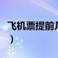 飞机票提前几天预订好（飞机票提前几天预订）