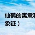 仙鹤的寓意和象征意义是什么（仙鹤的寓意和象征）