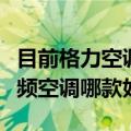 目前格力空调变频空调哪一款比较好（格力变频空调哪款好）