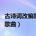 古诗词改编歌曲流行排行（古诗词改编的好听歌曲）