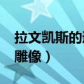 拉文凯斯的遗产开门后还能拿吗?（拉文凯斯雕像）