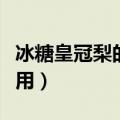 冰糖皇冠梨的功效与作用（皇冠梨的功效与作用）