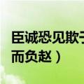 臣诚恐见欺于王而负赵句式（臣诚恐见欺于王而负赵）