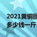 2021黄铜回收价多少钱一斤（黄铜收购价是多少钱一斤）