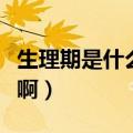 生理期是什么意思啊女生（生理期是什么意思啊）