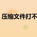 压缩文件打不开解决方法（压缩文件打不开）