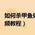 如何杀甲鱼处理甲鱼视频教程（怎么杀甲鱼视频教程）