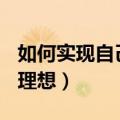 如何实现自己的理想500字（如何实现自己的理想）