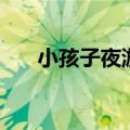 小孩子夜游症什么原因（梦游怎么办）