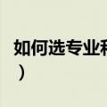 如何选专业和大学有关系（如何选专业和大学）
